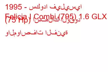 1995 - سكودا فيليسيا
Felicia I Combi (795) 1.6 GLX (75 Hp) استهلاك الوقود والمواصفات الفنية