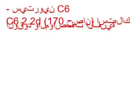 - سيتروين C6
C6 2.2d (170 حصان) استهلاك الوقود والمواصفات الفنية