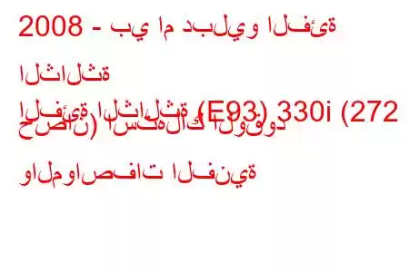 2008 - بي ام دبليو الفئة الثالثة
الفئة الثالثة (E93) 330i (272 حصان) استهلاك الوقود والمواصفات الفنية