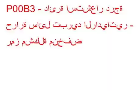 P00B3 - دائرة استشعار درجة حرارة سائل تبريد الرادياتير - رمز مشكلة منخفض