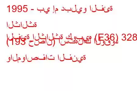 1995 - بي إم دبليو الفئة الثالثة
الفئة الثالثة كوبيه (E36) 328 i (193 حصان) استهلاك الوقود والمواصفات الفنية