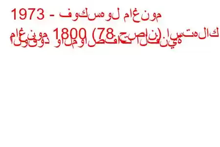 1973 - فوكسهول ماغنوم
ماغنوم 1800 (78 حصان) استهلاك الوقود والمواصفات الفنية