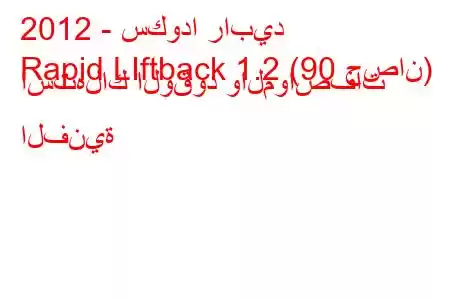 2012 - سكودا رابيد
Rapid LIftback 1.2 (90 حصان) استهلاك الوقود والمواصفات الفنية