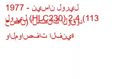 1977 - نيسان لوريل
لوريل (HLC230) 2.4 (113 حصان) استهلاك الوقود والمواصفات الفنية