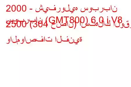 2000 - شيفروليه سوبربان
سوبربان (GMT800) 6.0 i V8 2500 (304 حصان) استهلاك الوقود والمواصفات الفنية