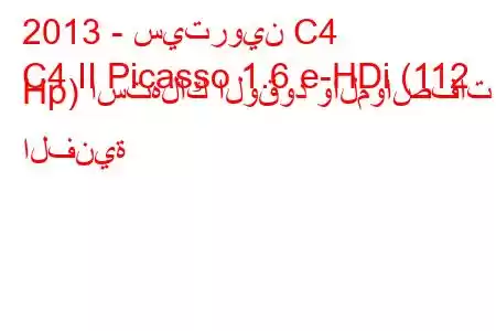 2013 - سيتروين C4
C4 II Picasso 1.6 e-HDi (112 Hp) استهلاك الوقود والمواصفات الفنية