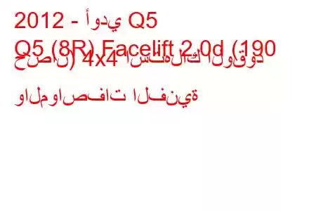 2012 - أودي Q5
Q5 (8R) Facelift 2.0d (190 حصان) 4x4 استهلاك الوقود والمواصفات الفنية