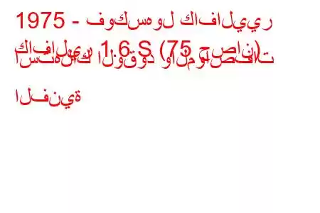 1975 - فوكسهول كافاليير
كافالير 1.6 S (75 حصان) استهلاك الوقود والمواصفات الفنية