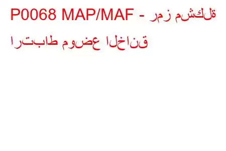 P0068 MAP/MAF - رمز مشكلة ارتباط موضع الخانق