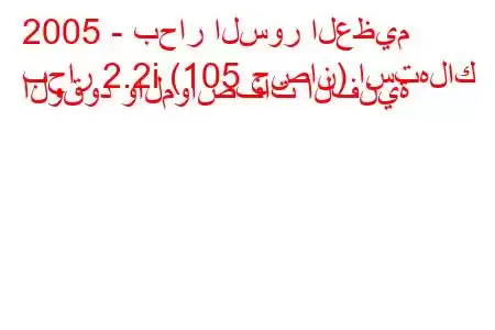 2005 - بحار السور العظيم
بحار 2.2i (105 حصان) استهلاك الوقود والمواصفات الفنية