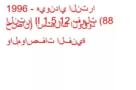 1996 - هيونداي النترا
إلنترا II 1.5 12 فولت (88 حصان) استهلاك الوقود والمواصفات الفنية