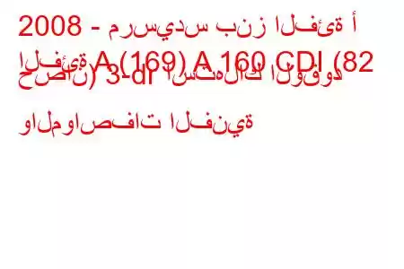 2008 - مرسيدس بنز الفئة أ
الفئة A (169) A 160 CDI (82 حصان) 3-dr استهلاك الوقود والمواصفات الفنية