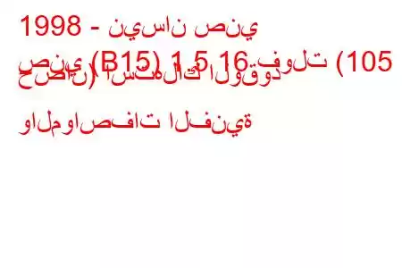 1998 - نيسان صني
صني (B15) 1.5 16 فولت (105 حصان) استهلاك الوقود والمواصفات الفنية