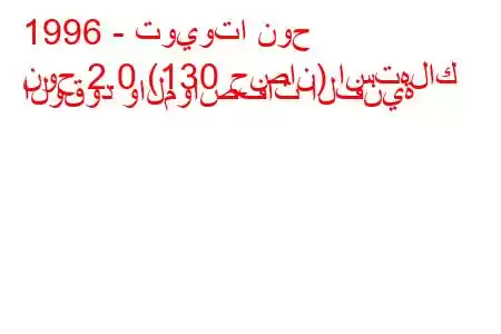 1996 - تويوتا نوح
نوح 2.0 (130 حصان) استهلاك الوقود والمواصفات الفنية