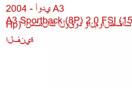 2004 - أودي A3
A3 Sportback (8P) 2.0 FSI (150 Hp) استهلاك الوقود والمواصفات الفنية