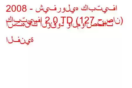 2008 - شيفروليه كابتيفا
كابتيفا 2.0 TD (127 حصان) استهلاك الوقود والمواصفات الفنية