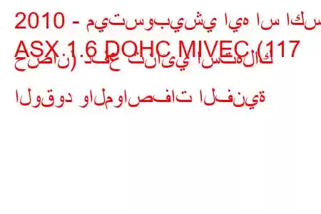 2010 - ميتسوبيشي ايه اس اكس
ASX 1.6 DOHC MIVEC (117 حصان) دفع ثنائي استهلاك الوقود والمواصفات الفنية