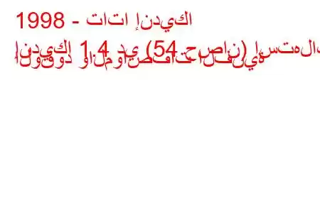 1998 - تاتا إنديكا
إنديكا 1.4 دي (54 حصان) استهلاك الوقود والمواصفات الفنية