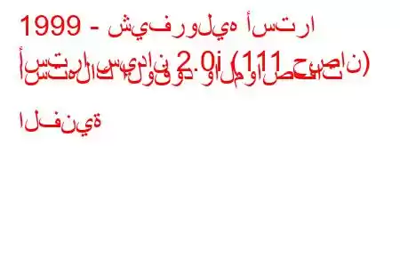 1999 - شيفروليه أسترا
أسترا سيدان 2.0i (111 حصان) استهلاك الوقود والمواصفات الفنية