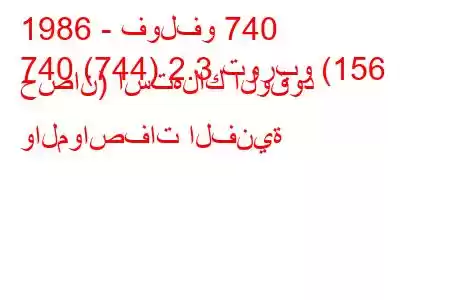 1986 - فولفو 740
740 (744) 2.3 توربو (156 حصان) استهلاك الوقود والمواصفات الفنية