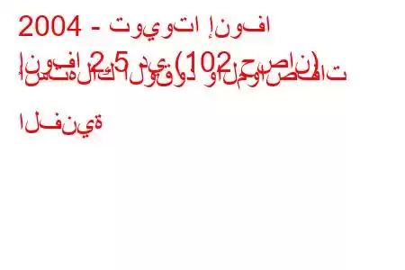 2004 - تويوتا إنوفا
إنوفا 2.5 دي (102 حصان) استهلاك الوقود والمواصفات الفنية