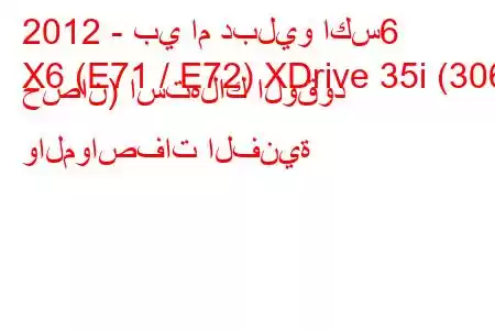 2012 - بي ام دبليو اكس6
X6 (E71 / E72) XDrive 35i (306 حصان) استهلاك الوقود والمواصفات الفنية