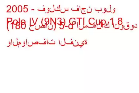 2005 - فولكس فاجن بولو
Polo IV (9N3) GTI Cup 1.8 (180 حصان) 5-d استهلاك الوقود والمواصفات الفنية