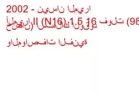 2002 - نيسان الميرا
ألميرا II (N16) 1.5 16 فولت (98 حصان) استهلاك الوقود والمواصفات الفنية