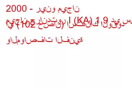 2000 - رينو ميجان
ميجان جراندتور I (KA) 1.9 دي سي آي (102 حصان) استهلاك الوقود والمواصفات الفنية