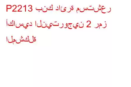 P2213 بنك دائرة مستشعر أكاسيد النيتروجين 2 رمز المشكلة