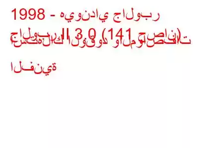 1998 - هيونداي جالوبر
جالوبر II 3.0 (141 حصان) استهلاك الوقود والمواصفات الفنية