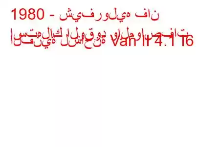 1980 - شيفروليه فان
استهلاك الوقود والمواصفات الفنية لشاحنة Van II 4.1 I6