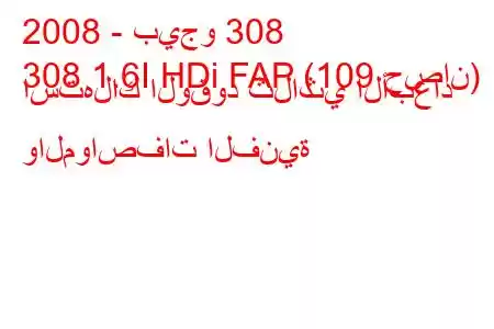 2008 - بيجو 308
308 1.6I HDi FAP (109 حصان) استهلاك الوقود ثلاثي الأبعاد والمواصفات الفنية