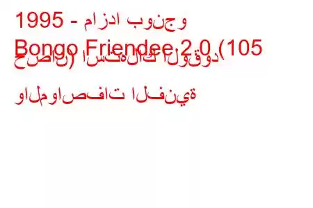 1995 - مازدا بونجو
Bongo Friendee 2.0 (105 حصان) استهلاك الوقود والمواصفات الفنية