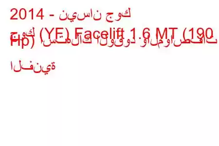 2014 - نيسان جوك
جوك (YF) Facelift 1.6 MT (190 Hp) استهلاك الوقود والمواصفات الفنية