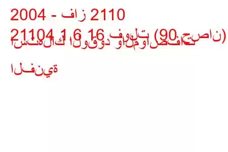 2004 - فاز 2110
21104 1.6 16 فولت (90 حصان) استهلاك الوقود والمواصفات الفنية