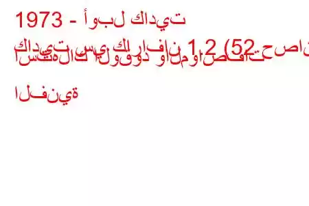 1973 - أوبل كاديت
كاديت سي كارافان 1.2 (52 حصان) استهلاك الوقود والمواصفات الفنية