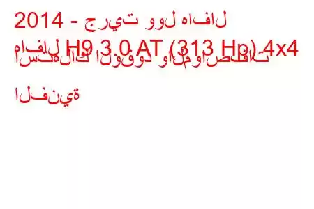 2014 - جريت وول هافال
هافال H9 3.0 AT (313 Hp) 4x4 استهلاك الوقود والمواصفات الفنية