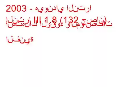 2003 - هيونداي النترا
إلنترا III 1.8 (132 حصان) استهلاك الوقود والمواصفات الفنية