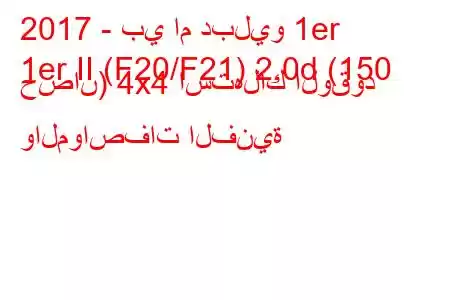 2017 - بي ام دبليو 1er
1er II (F20/F21) 2.0d (150 حصان) 4x4 استهلاك الوقود والمواصفات الفنية