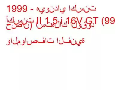 1999 - هيونداي اكسنت
أكسنت II 1.5 i 16V GT (99 حصان) استهلاك الوقود والمواصفات الفنية