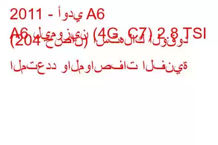 2011 - أودي A6
A6 ليموزين (4G, C7) 2.8 TSI (204 حصان) استهلاك الوقود المتعدد والمواصفات الفنية