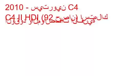 2010 - سيتروين C4
C4 II HDI (92 حصان) استهلاك الوقود والمواصفات الفنية