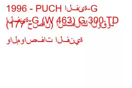 1996 - PUCH الفئة-G
الفئة-G (W 463) G 300 TD (177 حصان) استهلاك الوقود والمواصفات الفنية