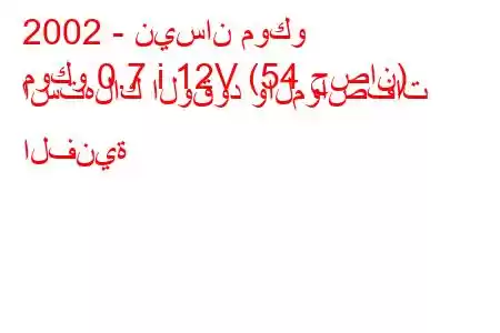 2002 - نيسان موكو
موكو 0.7 i 12V (54 حصان) استهلاك الوقود والمواصفات الفنية