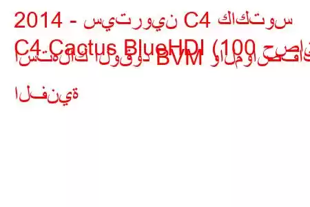 2014 - سيتروين C4 كاكتوس
C4 Cactus BlueHDI (100 حصان) استهلاك الوقود BVM والمواصفات الفنية