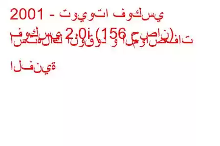 2001 - تويوتا فوكسي
فوكسي 2.0i (156 حصان) استهلاك الوقود و المواصفات الفنية