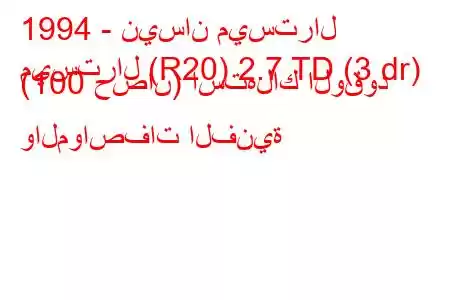 1994 - نيسان ميسترال
ميسترال (R20) 2.7 TD (3 dr) (100 حصان) استهلاك الوقود والمواصفات الفنية