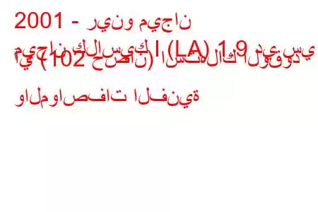 2001 - رينو ميجان
ميجان كلاسيك I (LA) 1.9 دي سي آي (102 حصان) استهلاك الوقود والمواصفات الفنية