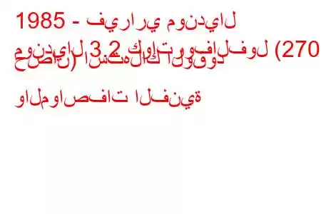 1985 - فيراري مونديال
مونديال 3.2 كواتروفالفول (270 حصان) استهلاك الوقود والمواصفات الفنية